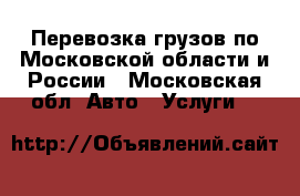Перевозка грузов по Московской области и России - Московская обл. Авто » Услуги   